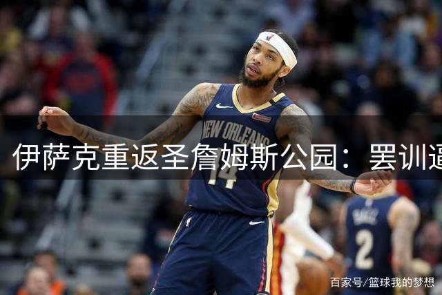 伊萨克重返圣詹姆斯公园：罢训逼宫离队后首度面对旧主敌意