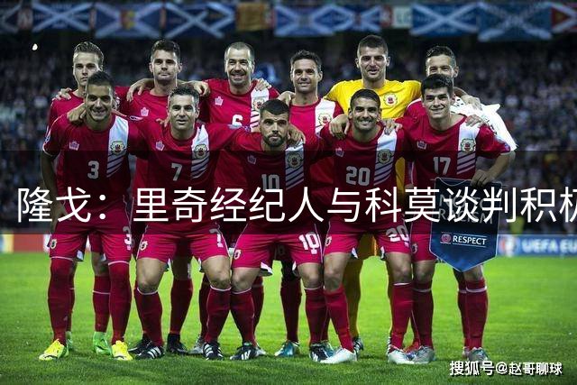 隆戈：里奇经纪人与科莫谈判积极，后者要先出售球员再与米兰推进